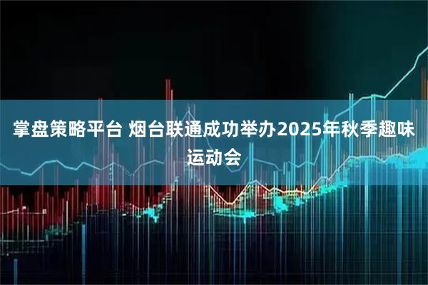 掌盘策略平台 烟台联通成功举办2025年秋季趣味运动会