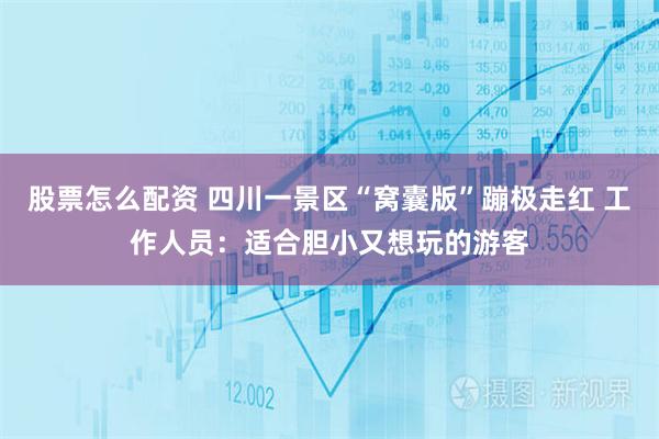 股票怎么配资 四川一景区“窝囊版”蹦极走红 工作人员：适合胆小又想玩的游客