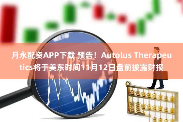 月永配资APP下载 预告！Autolus Therapeutics将于美东时间11月12日盘前披露财报