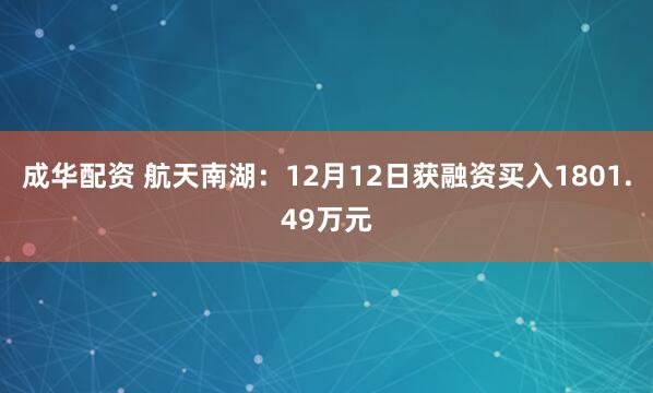 成华配资 航天南湖：12月12日获融资买入1801.49万元