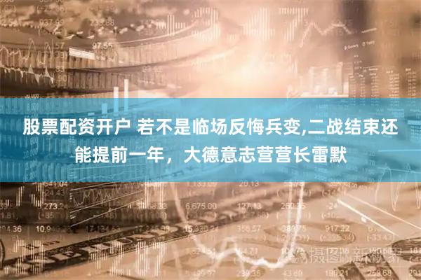 股票配资开户 若不是临场反悔兵变,二战结束还能提前一年，大德意志营营长雷默