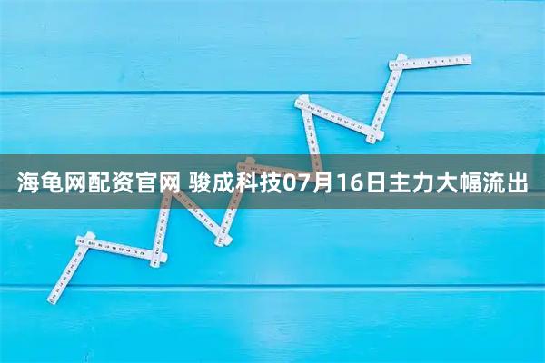 海龟网配资官网 骏成科技07月16日主力大幅流出