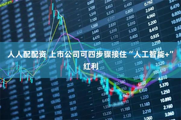 人人配配资 上市公司可四步骤接住“人工智能+”红利